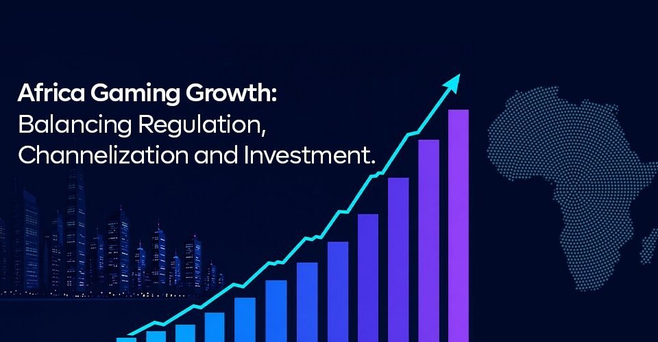 Africa Gaming Growth: Balancing Regulation, Channelization and Investment.